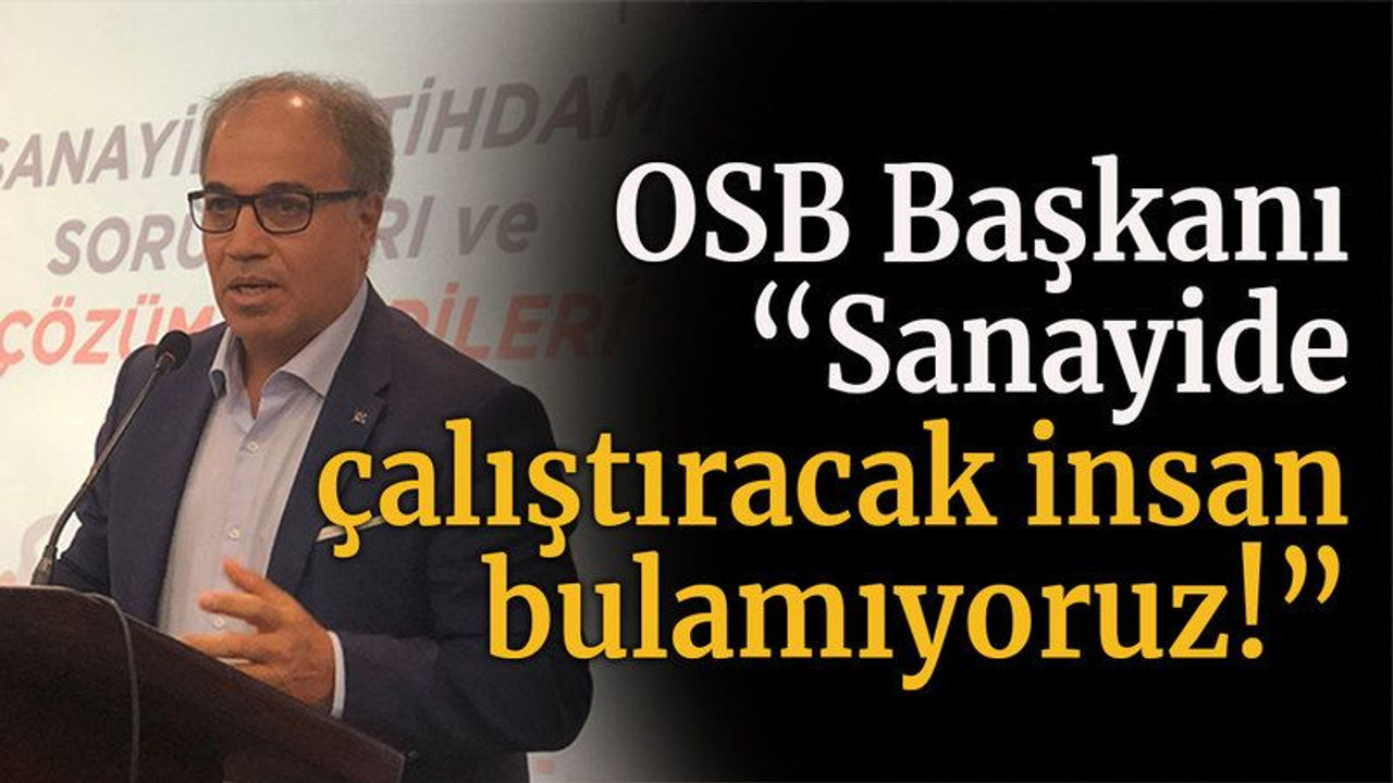 OSB Başkanı “Sanayide çalıştıracak insan bulamıyoruz!”